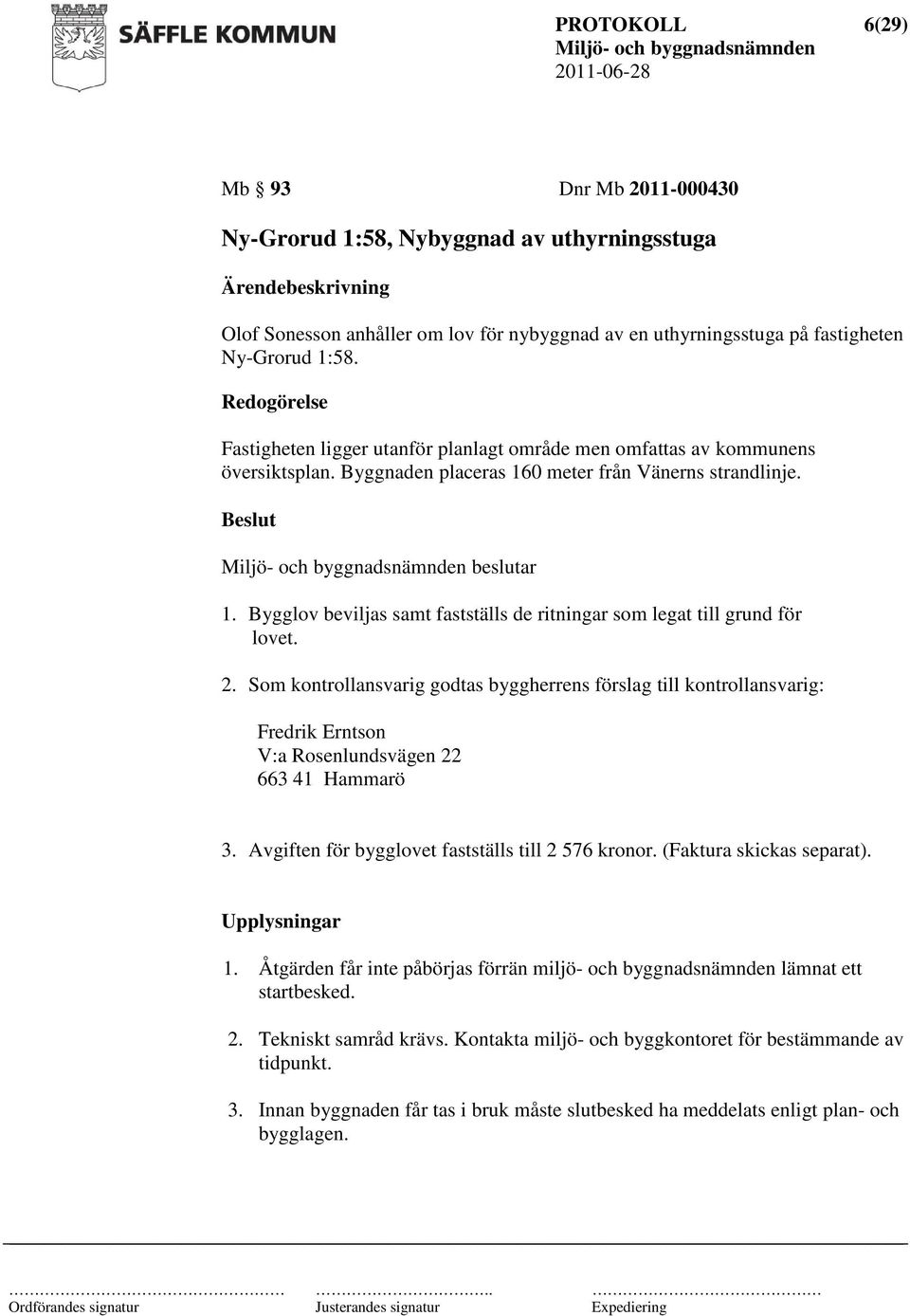 Bygglov beviljas samt fastställs de ritningar som legat till grund för lovet. 2.