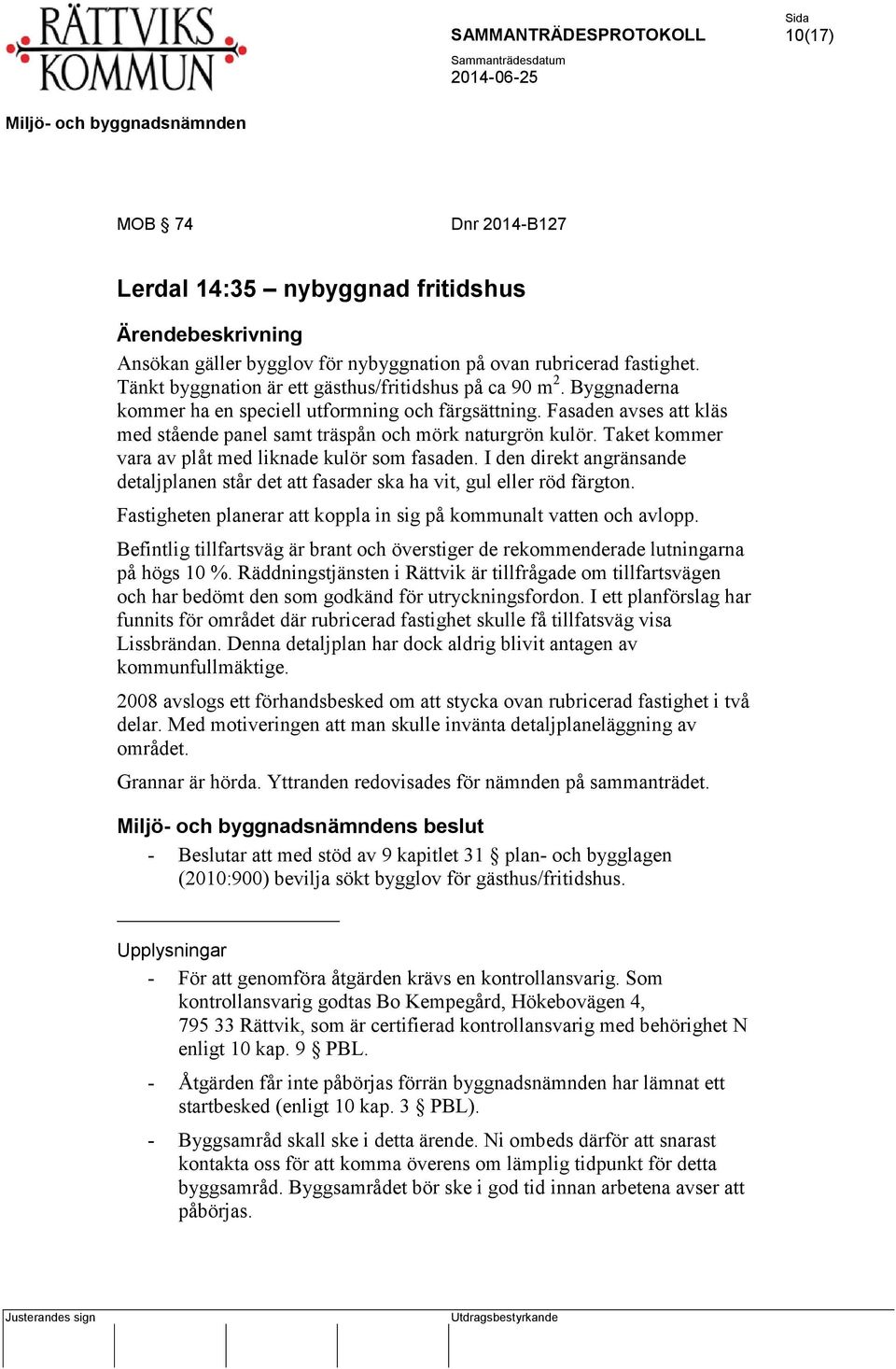 I den direkt angränsande detaljplanen står det att fasader ska ha vit, gul eller röd färgton. Fastigheten planerar att koppla in sig på kommunalt vatten och avlopp.