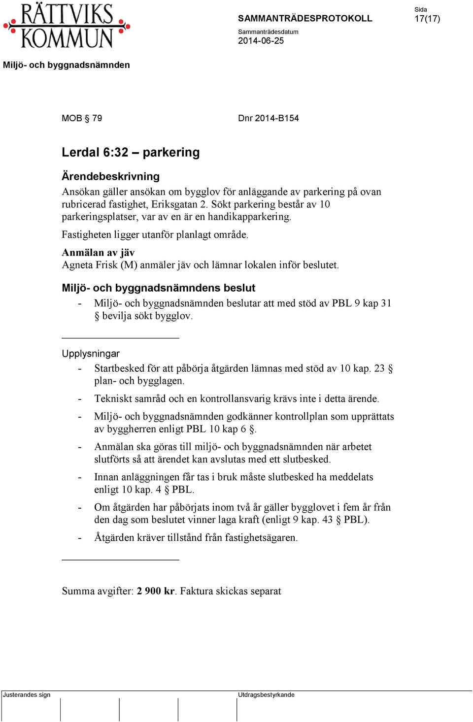 Anmälan av jäv Agneta Frisk (M) anmäler jäv och lämnar lokalen inför beslutet. s beslut - beslutar att med stöd av PBL 9 kap 31 bevilja sökt bygglov.