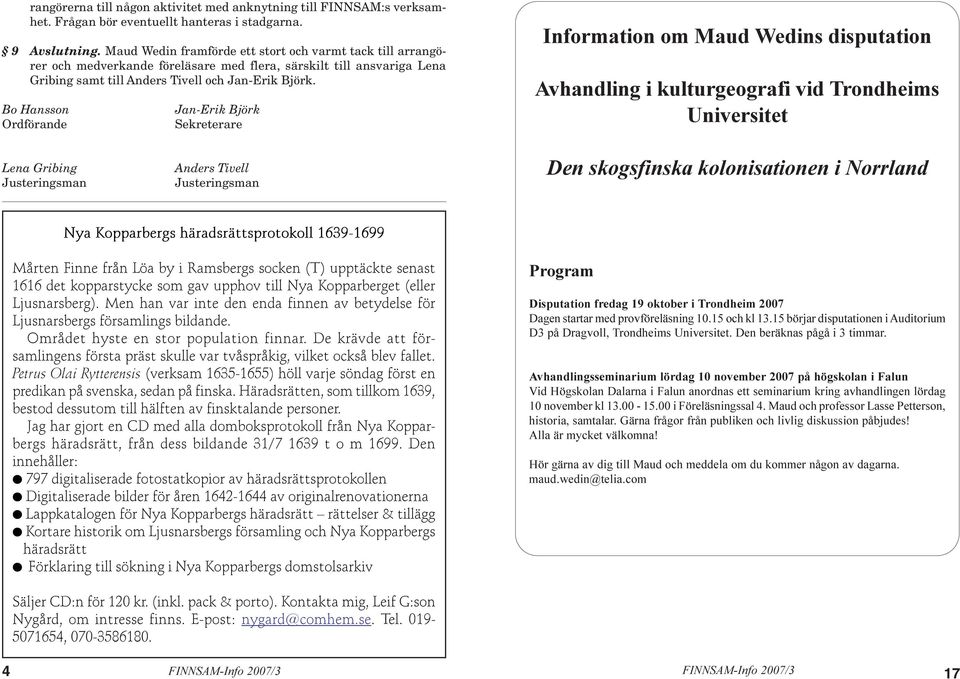 Bo Hansson Ordförande Jan-Erik Björk Sekreterare Information om Maud Wedins disputation Avhandling i kulturgeografi vid Trondheims Universitet Lena Gribing Justeringsman Anders Tivell Justeringsman