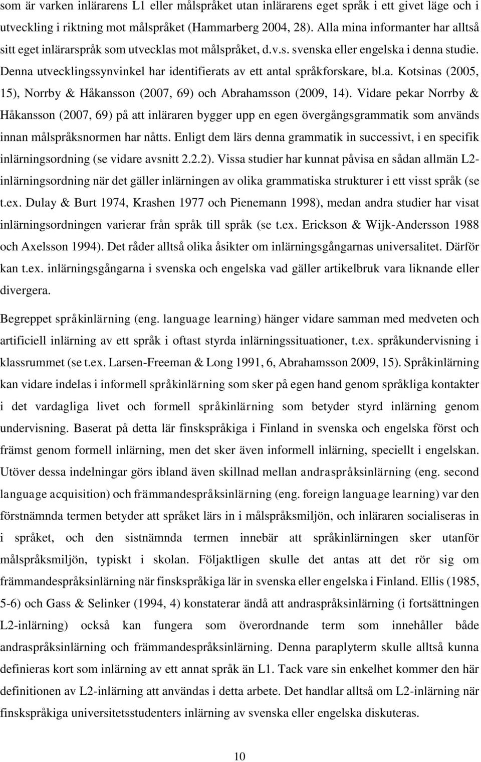 Denna utvecklingssynvinkel har identifierats av ett antal språkforskare, bl.a. Kotsinas (2005, 15), Norrby & Håkansson (2007, 69) och Abrahamsson (2009, 14).