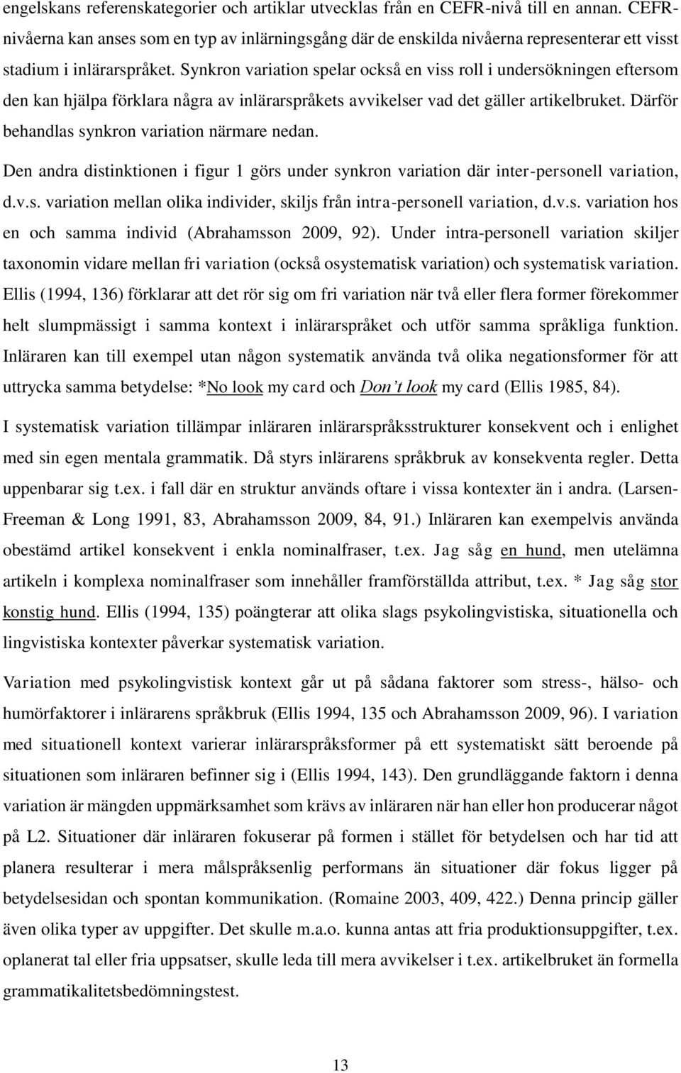 Synkron variation spelar också en viss roll i undersökningen eftersom den kan hjälpa förklara några av inlärarspråkets avvikelser vad det gäller artikelbruket.