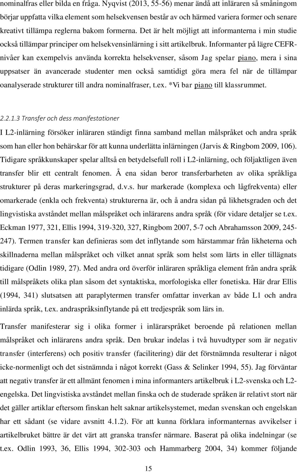 Det är helt möjligt att informanterna i min studie också tillämpar principer om helsekvensinlärning i sitt artikelbruk.