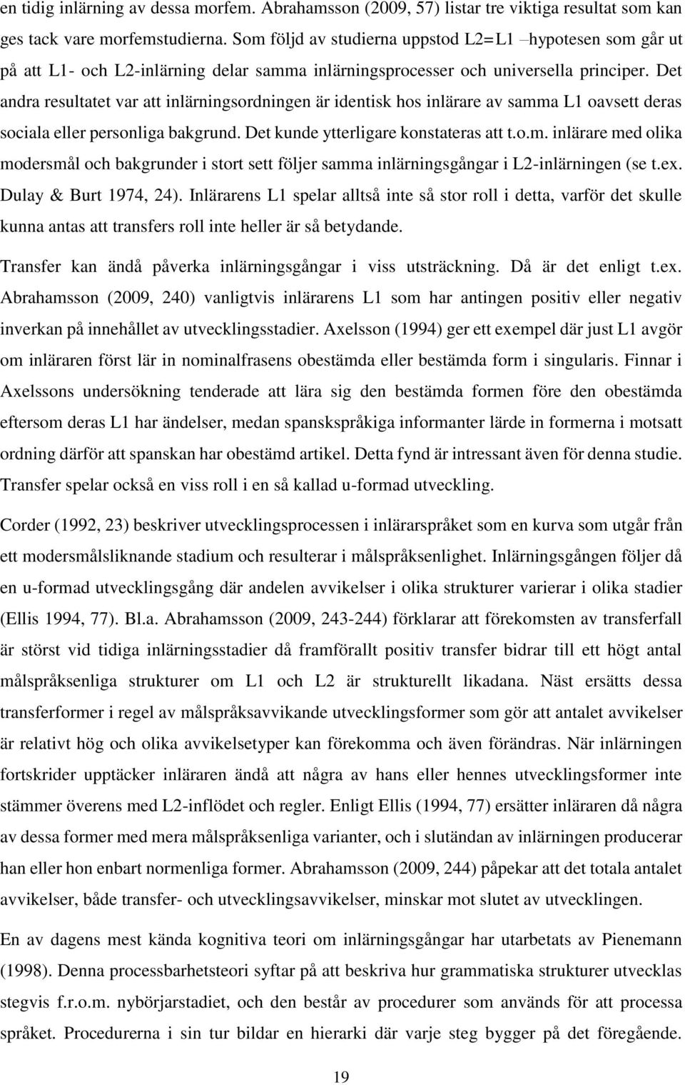 Det andra resultatet var att inlärningsordningen är identisk hos inlärare av samma L1 oavsett deras sociala eller personliga bakgrund. Det kunde ytterligare konstateras att t.o.m. inlärare med olika modersmål och bakgrunder i stort sett följer samma inlärningsgångar i L2-inlärningen (se t.