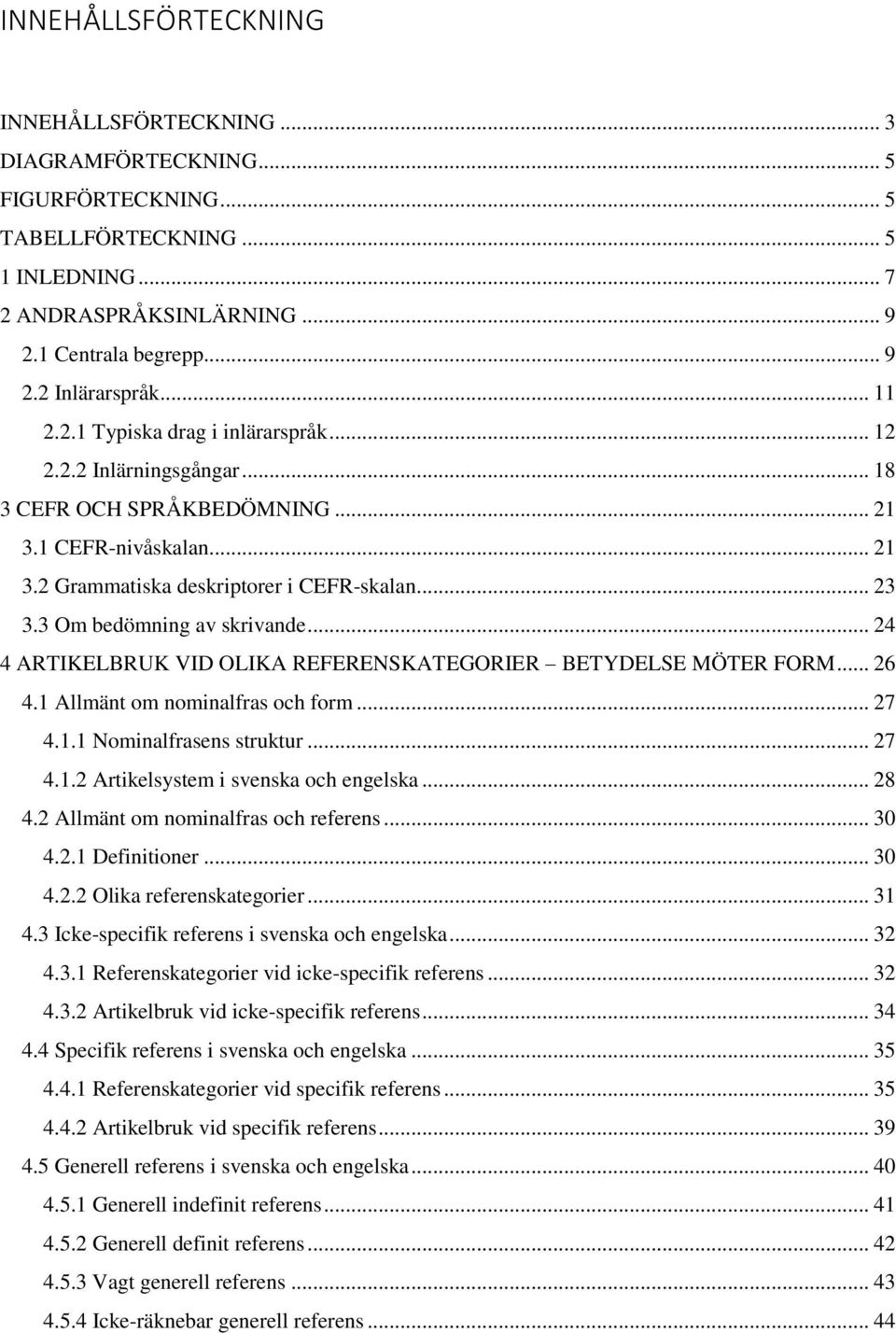 3 Om bedömning av skrivande... 24 4 ARTIKELBRUK VID OLIKA REFERENSKATEGORIER BETYDELSE MÖTER FORM... 26 4.1 Allmänt om nominalfras och form... 27 4.1.1 Nominalfrasens struktur... 27 4.1.2 Artikelsystem i svenska och engelska.