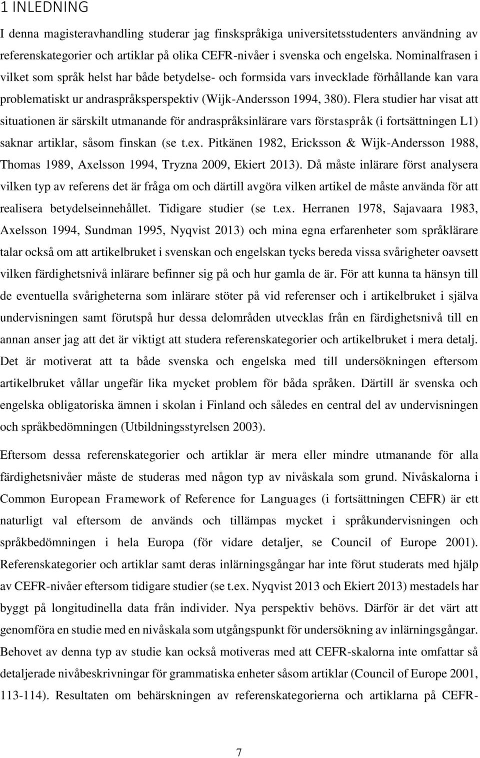 Flera studier har visat att situationen är särskilt utmanande för andraspråksinlärare vars förstaspråk (i fortsättningen L1) saknar artiklar, såsom finskan (se t.ex.