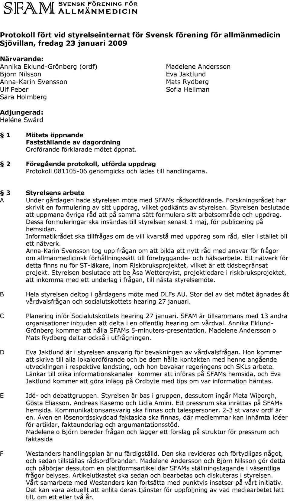 2 öregående protokoll, utförda uppdrag Protokoll 081105-06 genomgicks och lades till handlingarna. 3 Styrelsens arbete A Under gårdagen hade styrelsen möte med SAMs rådsordförande.
