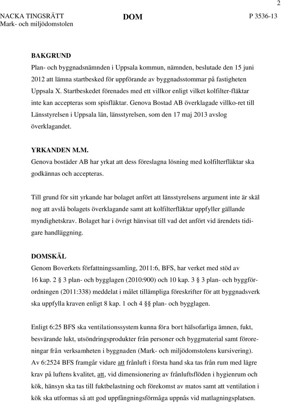 Genova Bostad AB överklagade villko-ret till Länsstyrelsen i Uppsala län, länsstyrelsen, som den 17 maj 2013 avslog överklagandet. YRKANDEN M.