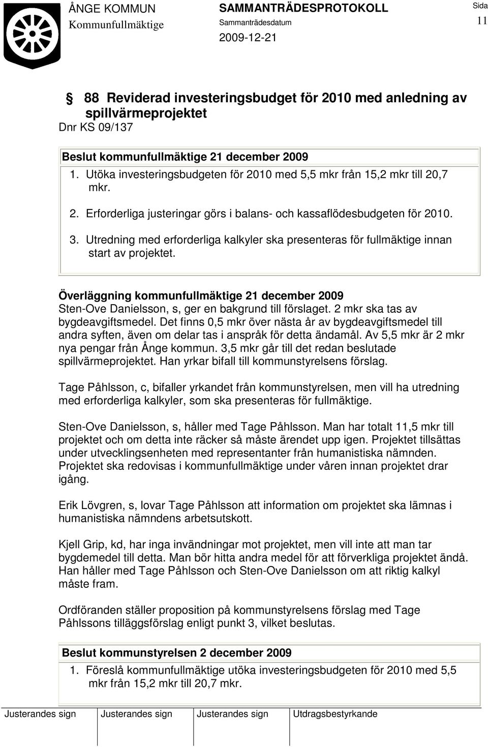 Utredning med erforderliga kalkyler ska presenteras för fullmäktige innan start av projektet. Överläggning kommunfullmäktige 21 december 2009 Sten-Ove Danielsson, s, ger en bakgrund till förslaget.