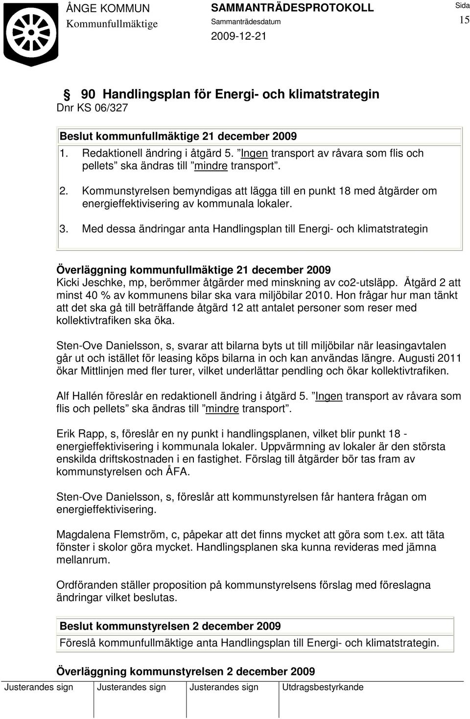 Med dessa ändringar anta Handlingsplan till Energi- och klimatstrategin Överläggning kommunfullmäktige 21 december 2009 Kicki Jeschke, mp, berömmer åtgärder med minskning av co2-utsläpp.