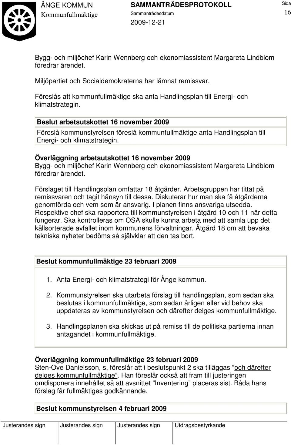 Beslut arbetsutskottet 16 november 2009 Föreslå kommunstyrelsen föreslå kommunfullmäktige anta Handlingsplan till Energi- och klimatstrategin.