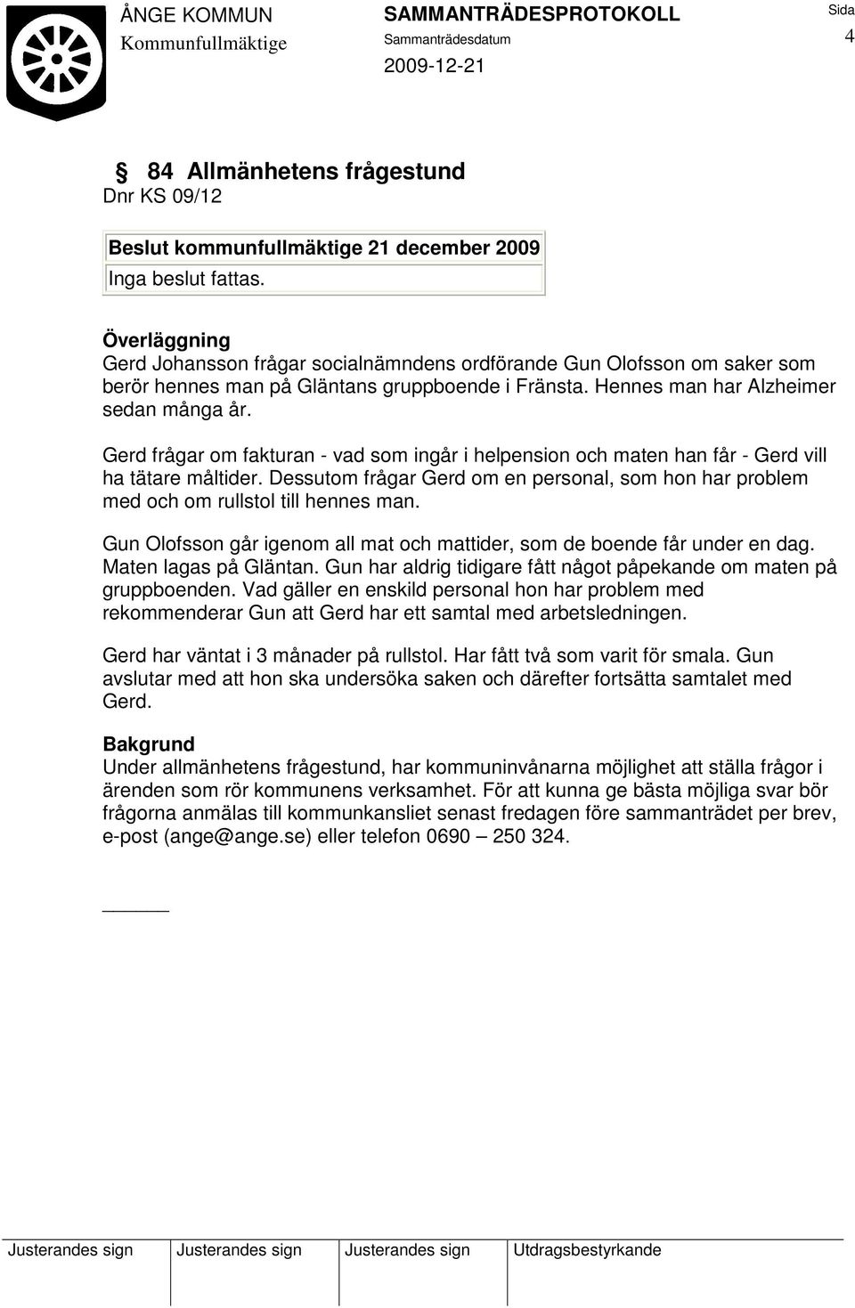 Gerd frågar om fakturan - vad som ingår i helpension och maten han får - Gerd vill ha tätare måltider. Dessutom frågar Gerd om en personal, som hon har problem med och om rullstol till hennes man.