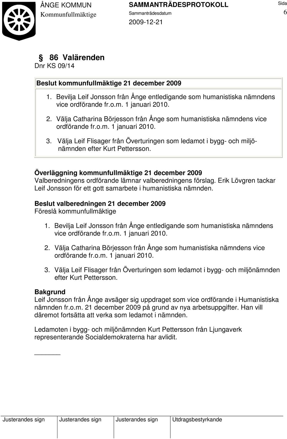 Överläggning kommunfullmäktige 21 december 2009 Valberedningens ordförande lämnar valberedningens förslag. Erik Lövgren tackar Leif Jonsson för ett gott samarbete i humanistiska nämnden.