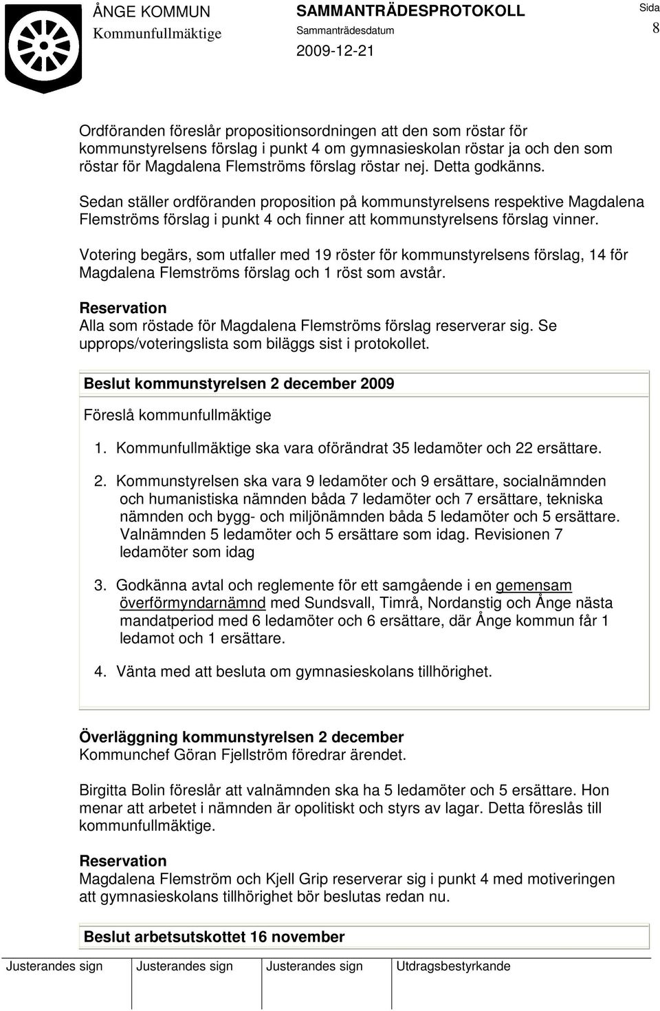 Votering begärs, som utfaller med 19 röster för kommunstyrelsens förslag, 14 för Magdalena Flemströms förslag och 1 röst som avstår.