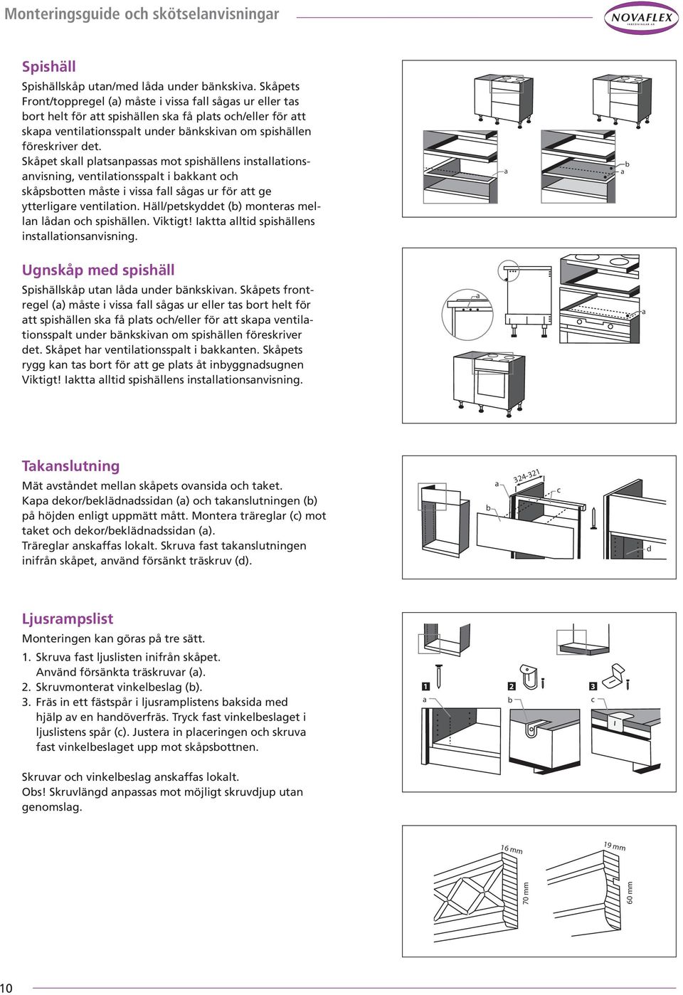 Skåpet skll pltsnpsss mot spishällens instlltionsnvisning, ventiltionssplt i kknt oh skåpsotten måste i viss fll sågs ur för tt ge ytterligre ventiltion.