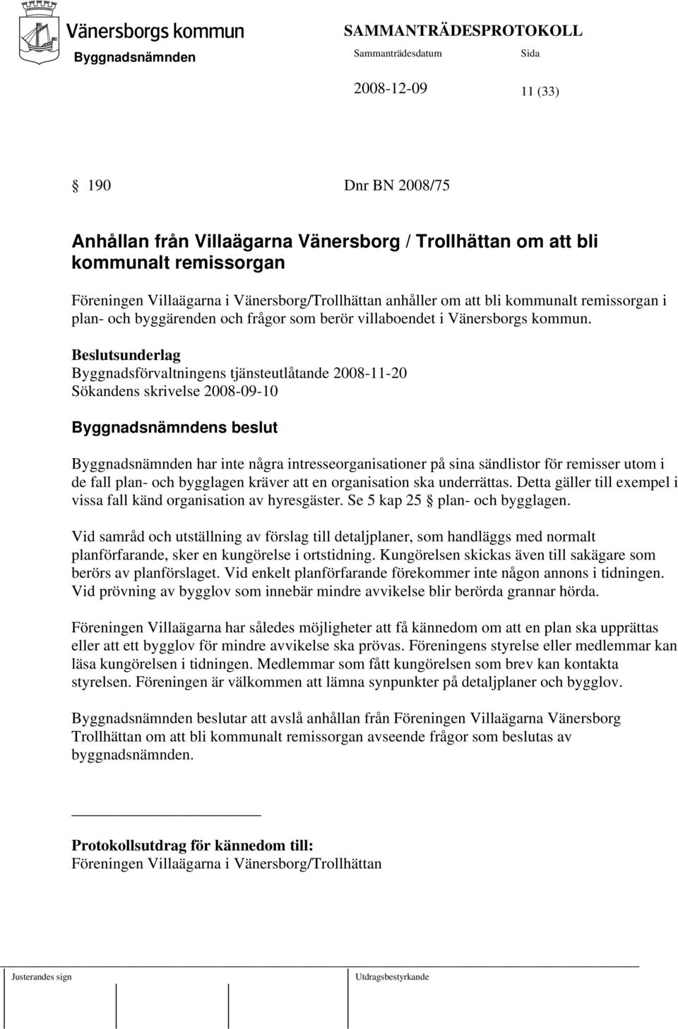 Byggnadsförvaltningens tjänsteutlåtande 2008-11-20 Sökandens skrivelse 2008-09-10 s beslut har inte några intresseorganisationer på sina sändlistor för remisser utom i de fall plan- och bygglagen