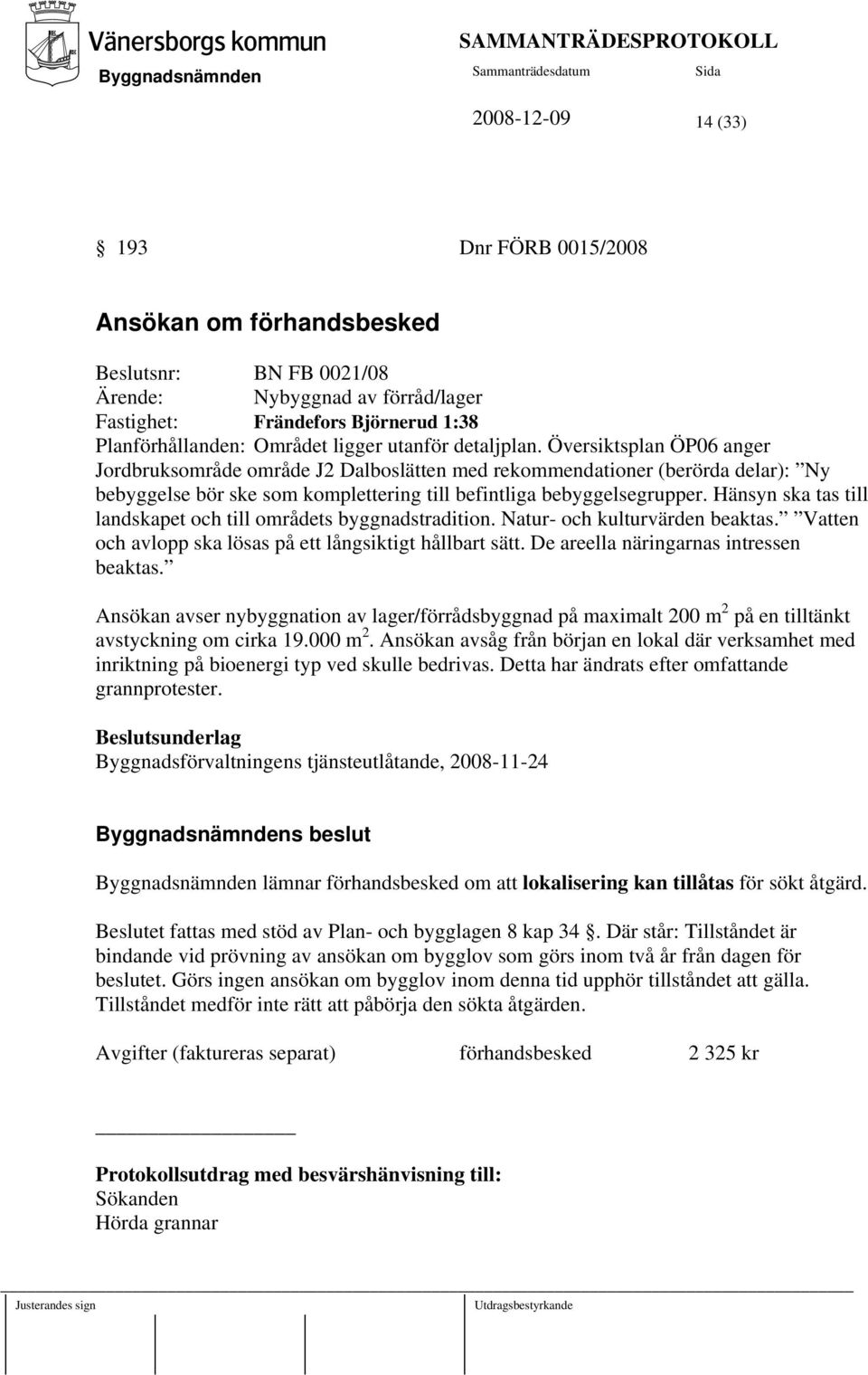 Hänsyn ska tas till landskapet och till områdets byggnadstradition. Natur- och kulturvärden beaktas. Vatten och avlopp ska lösas på ett långsiktigt hållbart sätt.