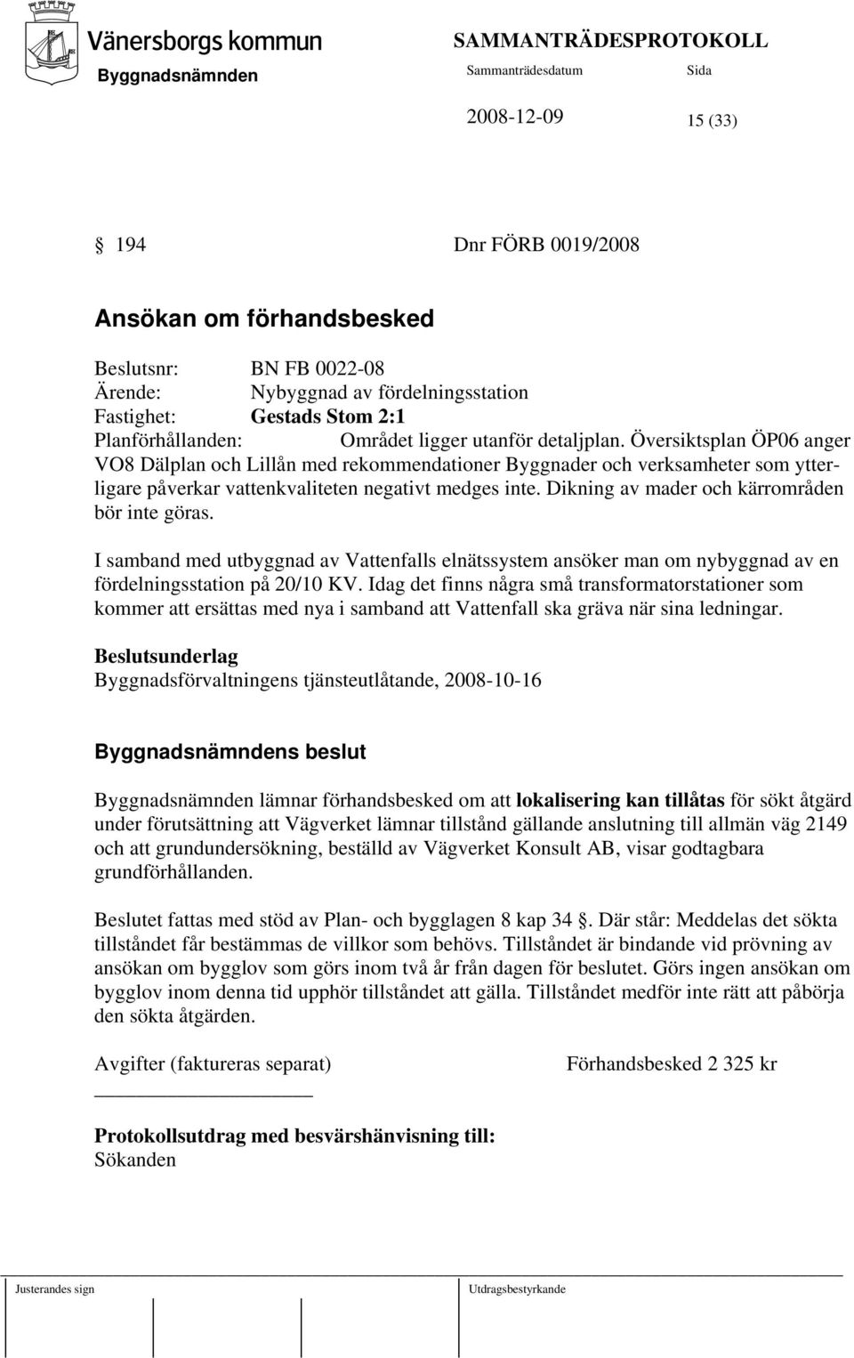 Dikning av mader och kärrområden bör inte göras. I samband med utbyggnad av Vattenfalls elnätssystem ansöker man om nybyggnad av en fördelningsstation på 20/10 KV.