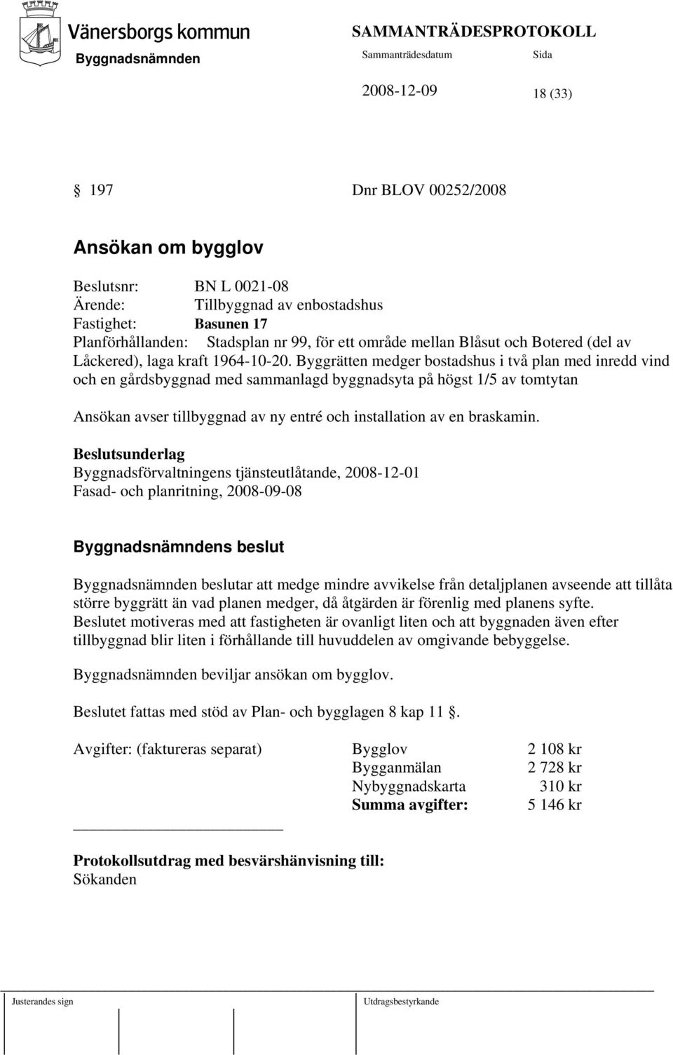 Byggrätten medger bostadshus i två plan med inredd vind och en gårdsbyggnad med sammanlagd byggnadsyta på högst 1/5 av tomtytan Ansökan avser tillbyggnad av ny entré och installation av en braskamin.