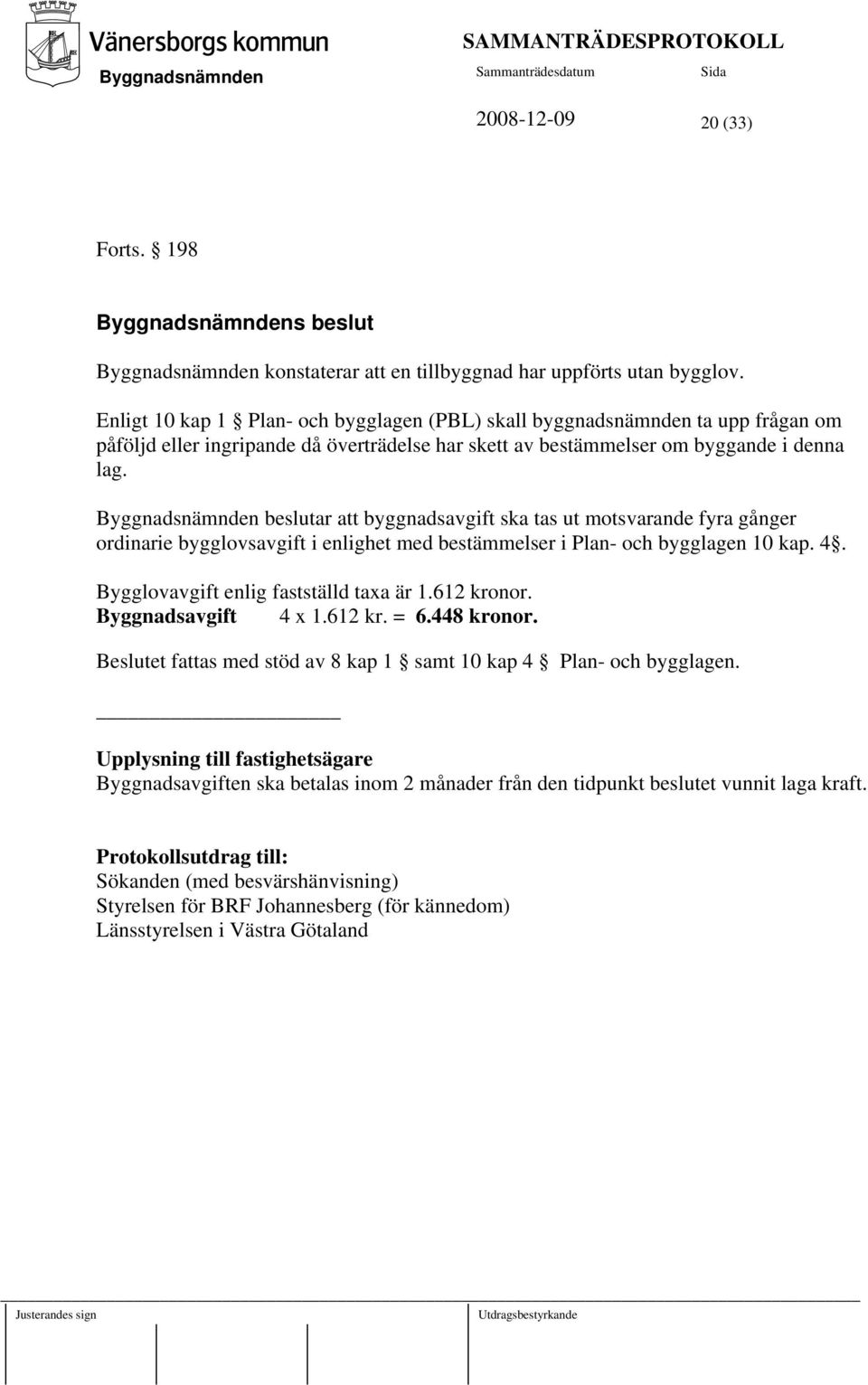 beslutar att byggnadsavgift ska tas ut motsvarande fyra gånger ordinarie bygglovsavgift i enlighet med bestämmelser i Plan- och bygglagen 10 kap. 4. Bygglovavgift enlig fastställd taxa är 1.