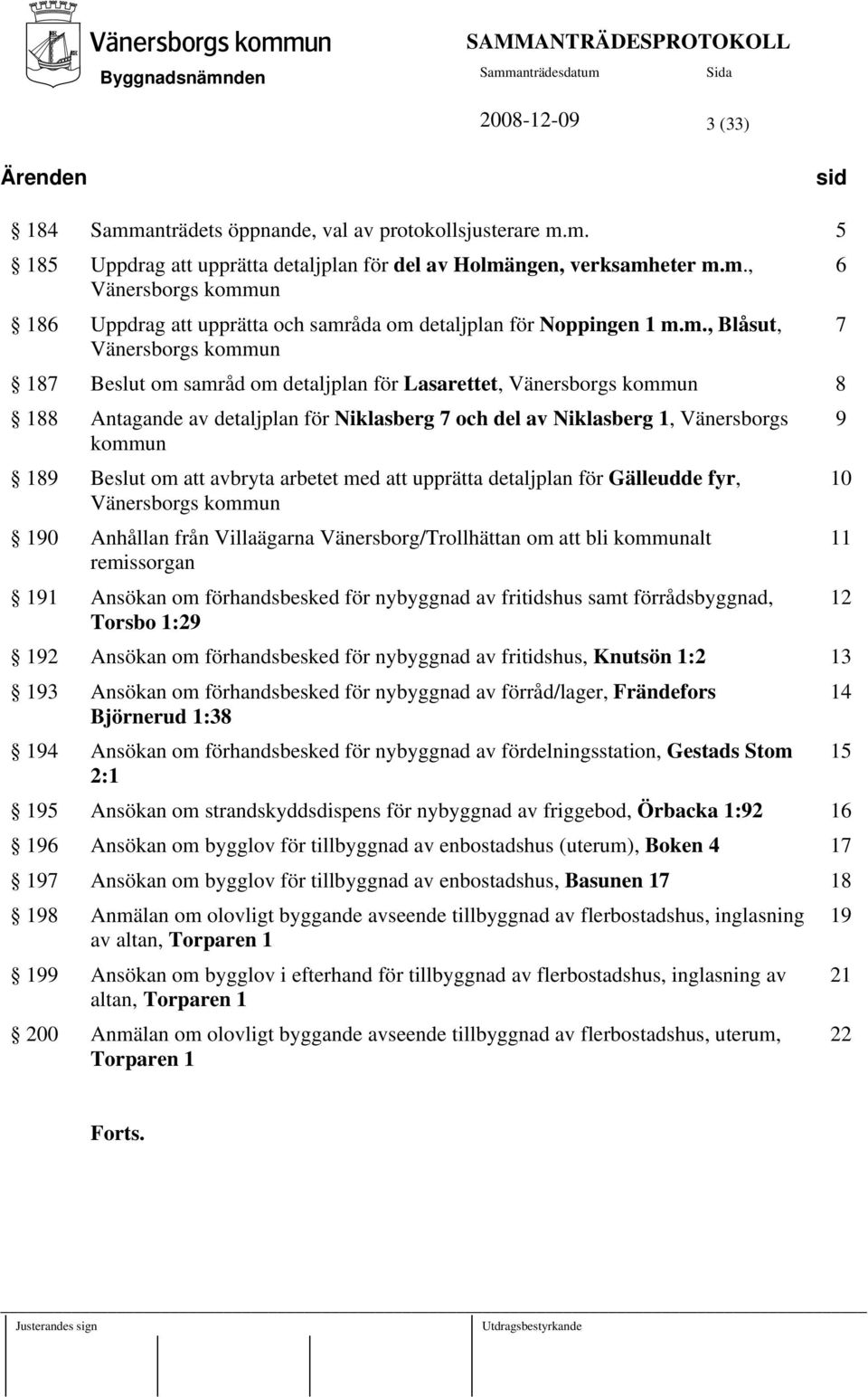 Beslut om att avbryta arbetet med att upprätta detaljplan för Gälleudde fyr, Vänersborgs kommun 190 Anhållan från Villaägarna Vänersborg/Trollhättan om att bli kommunalt remissorgan 191 Ansökan om