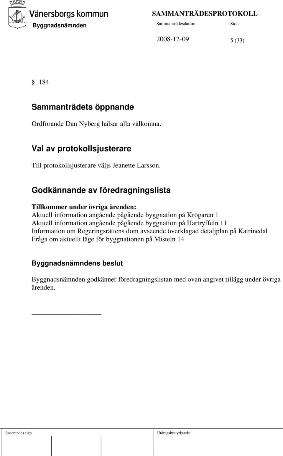 Godkännande av föredragningslista Tillkommer under övriga ärenden: Aktuell information angående pågående byggnation på Krögaren 1 Aktuell