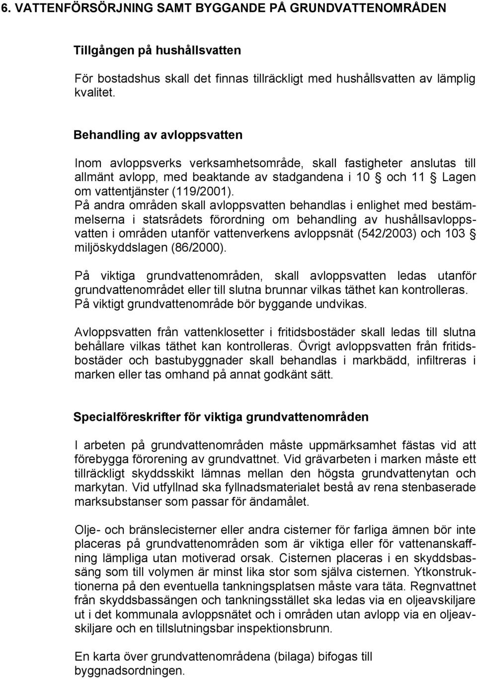 På andra områden skall avloppsvatten behandlas i enlighet med bestämmelserna i statsrådets förordning om behandling av hushållsavloppsvatten i områden utanför vattenverkens avloppsnät (542/2003) och