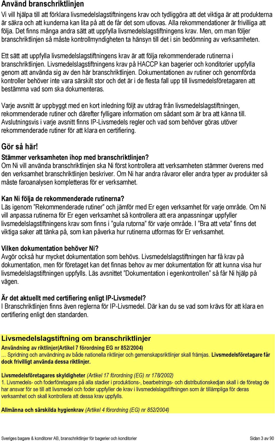 Men, om man följer branschriktlinjen så måste kontrollmyndigheten ta hänsyn till det i sin bedömning av verksamheten.