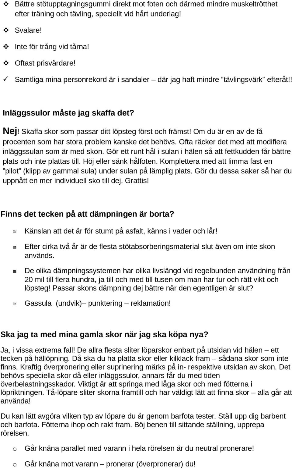 Om du är en av de få procenten som har stora problem kanske det behövs. Ofta räcker det med att modifiera inläggssulan som är med skon.