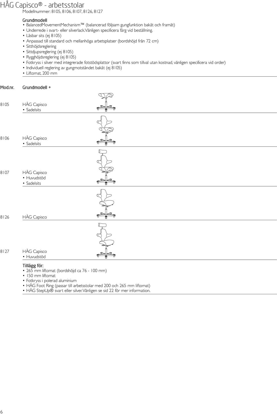 Låsbar sits (ej 8105) Anpassad till standard och mellanhöga arbetsplatser (bordshöjd från 72 cm) Sitthöjdsreglering Sittdjupsreglering (ej 8105) Rygghöjdsreglering (ej 8105) Fotkryss i silver med