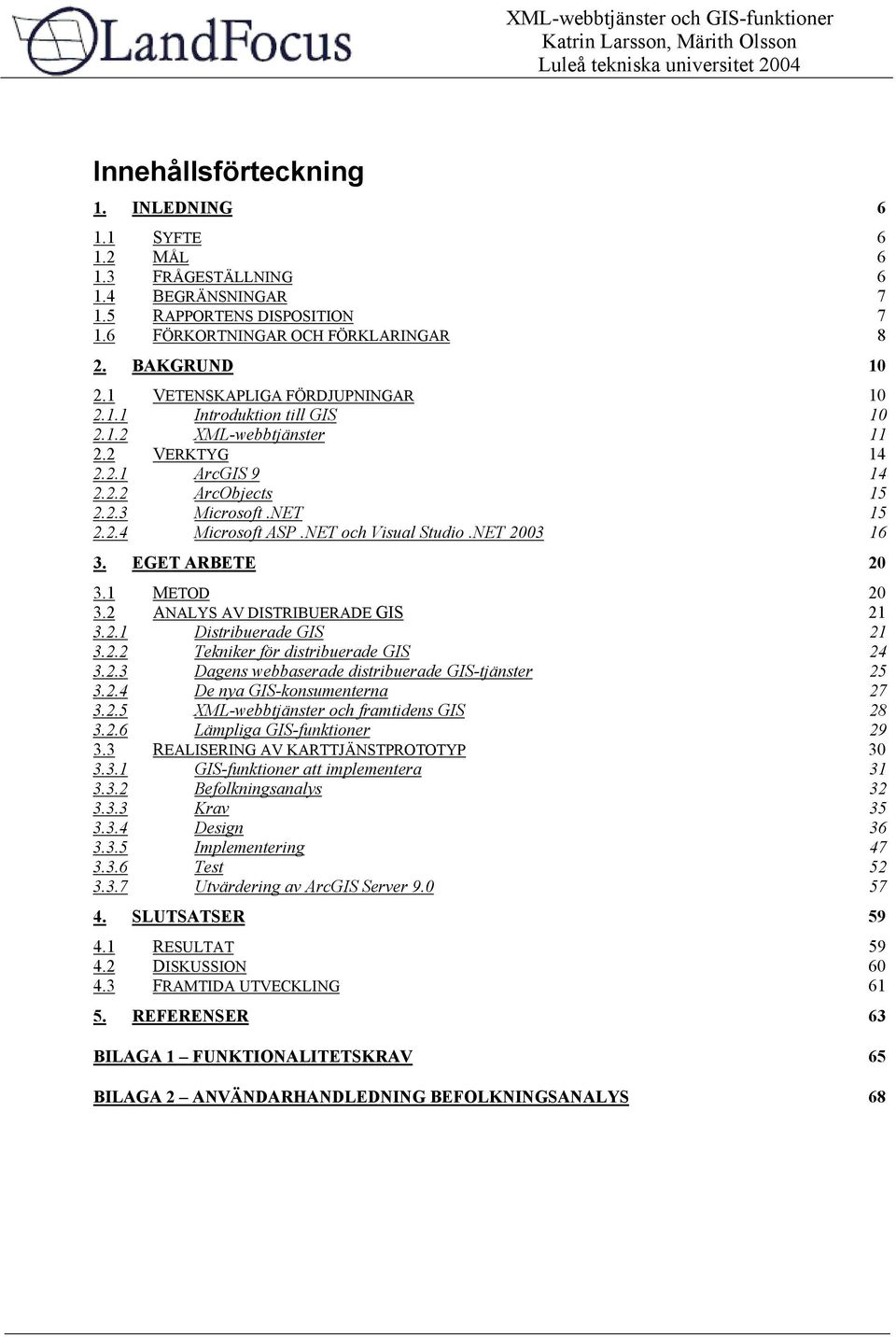 NET och Visual Studio.NET 2003 16 3. EGET ARBETE 20 3.1 METOD 20 3.2 ANALYS AV DISTRIBUERADE GIS 21 3.2.1 Distribuerade GIS 21 3.2.2 Tekniker för distribuerade GIS 24 3.2.3 Dagens webbaserade distribuerade GIS-tjänster 25 3.