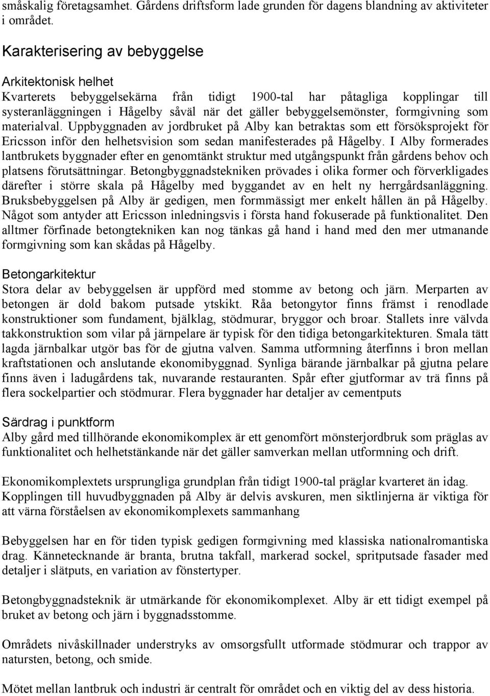 formgivning som materialval. Uppbyggnaden av jordbruket på Alby kan betraktas som ett försöksprojekt för Ericsson inför den helhetsvision som sedan manifesterades på Hågelby.