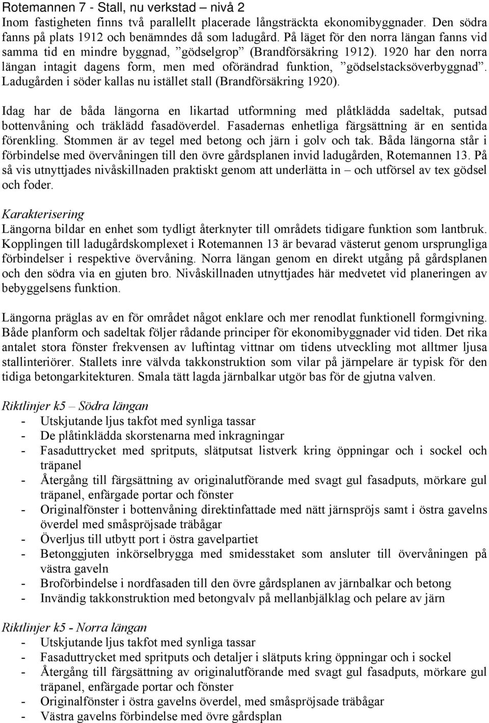 1920 har den norra längan intagit dagens form, men med oförändrad funktion, gödselstacksöverbyggnad. Ladugården i söder kallas nu istället stall (Brandförsäkring 1920).