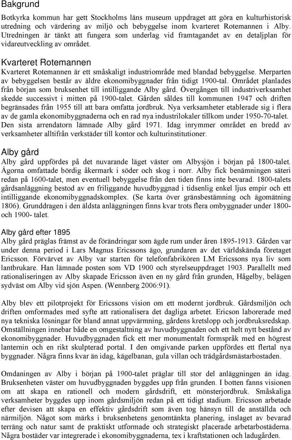 Kvarteret Rotemannen Kvarteret Rotemannen är ett småskaligt industriområde med blandad bebyggelse. Merparten av bebyggelsen består av äldre ekonomibyggnader från tidigt 1900-tal.