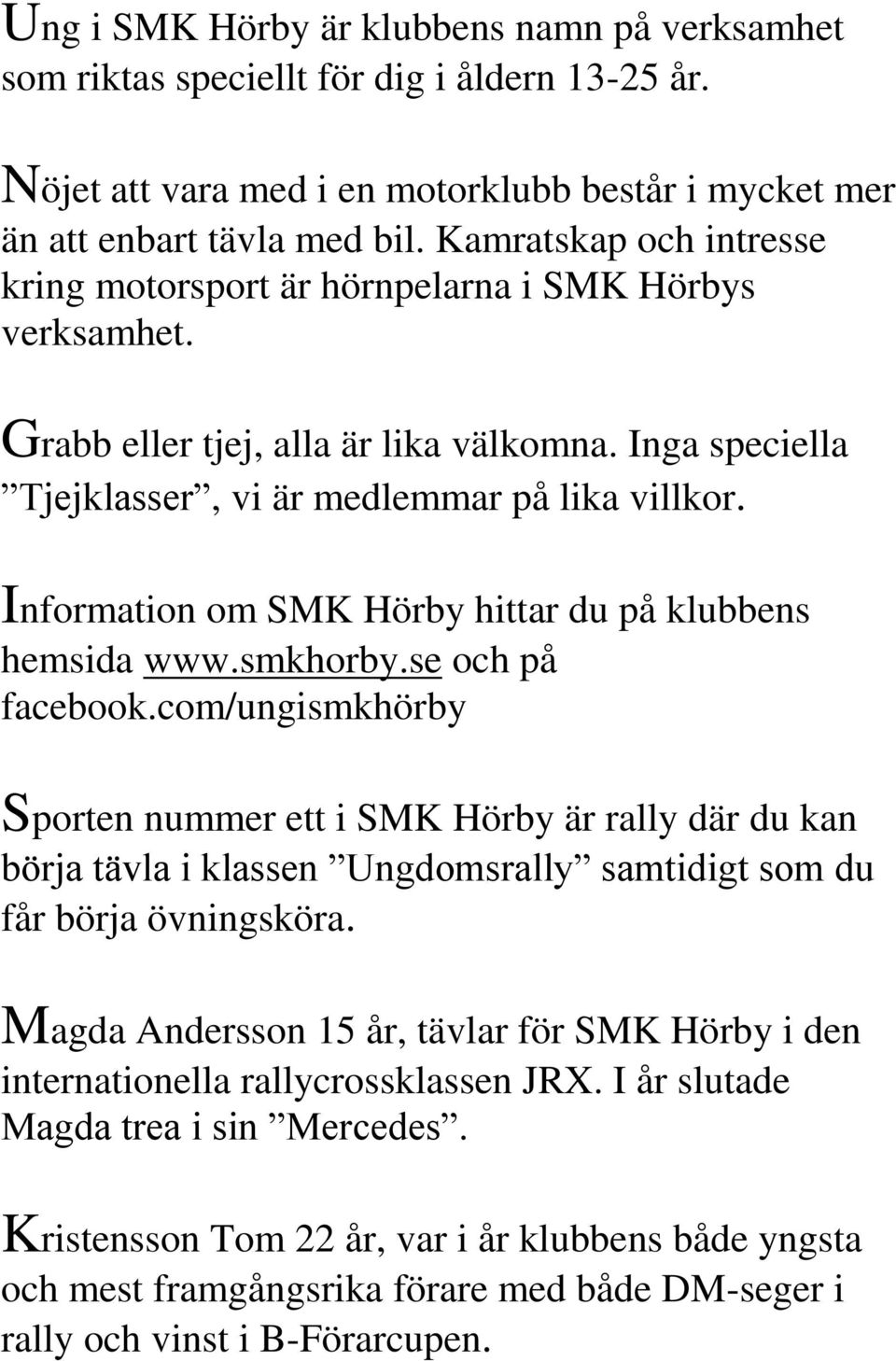 Information om SMK Hörby hittar du på klubbens hemsida www.smkhorby.se och på facebook.