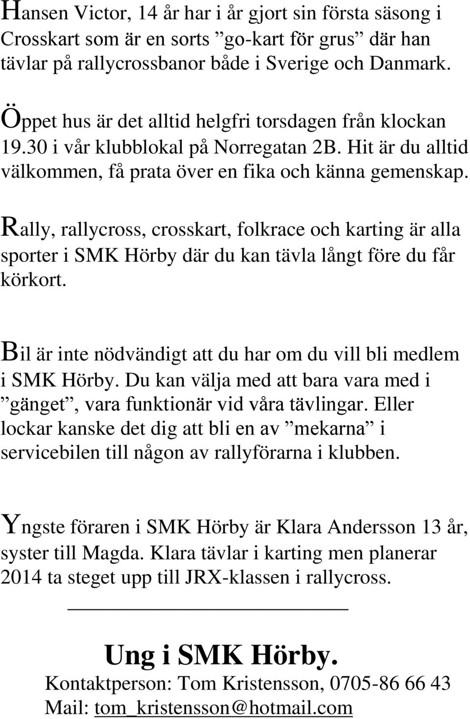 Rally, rallycross, crosskart, folkrace och karting är alla sporter i SMK Hörby där du kan tävla långt före du får körkort. Bil är inte nödvändigt att du har om du vill bli medlem i SMK Hörby.