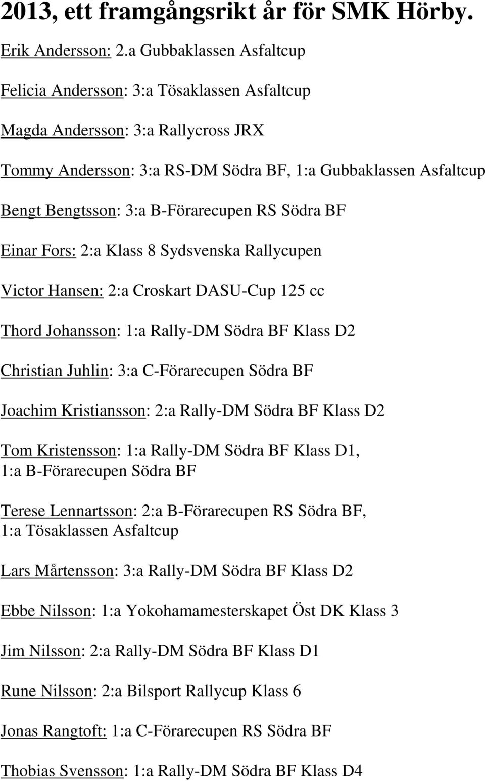 B-Förarecupen RS Södra BF Einar Fors: 2:a Klass 8 Sydsvenska Rallycupen Victor Hansen: 2:a Croskart DASU-Cup 125 cc Thord Johansson: 1:a Rally-DM Södra BF Klass D2 Christian Juhlin: 3:a C-Förarecupen