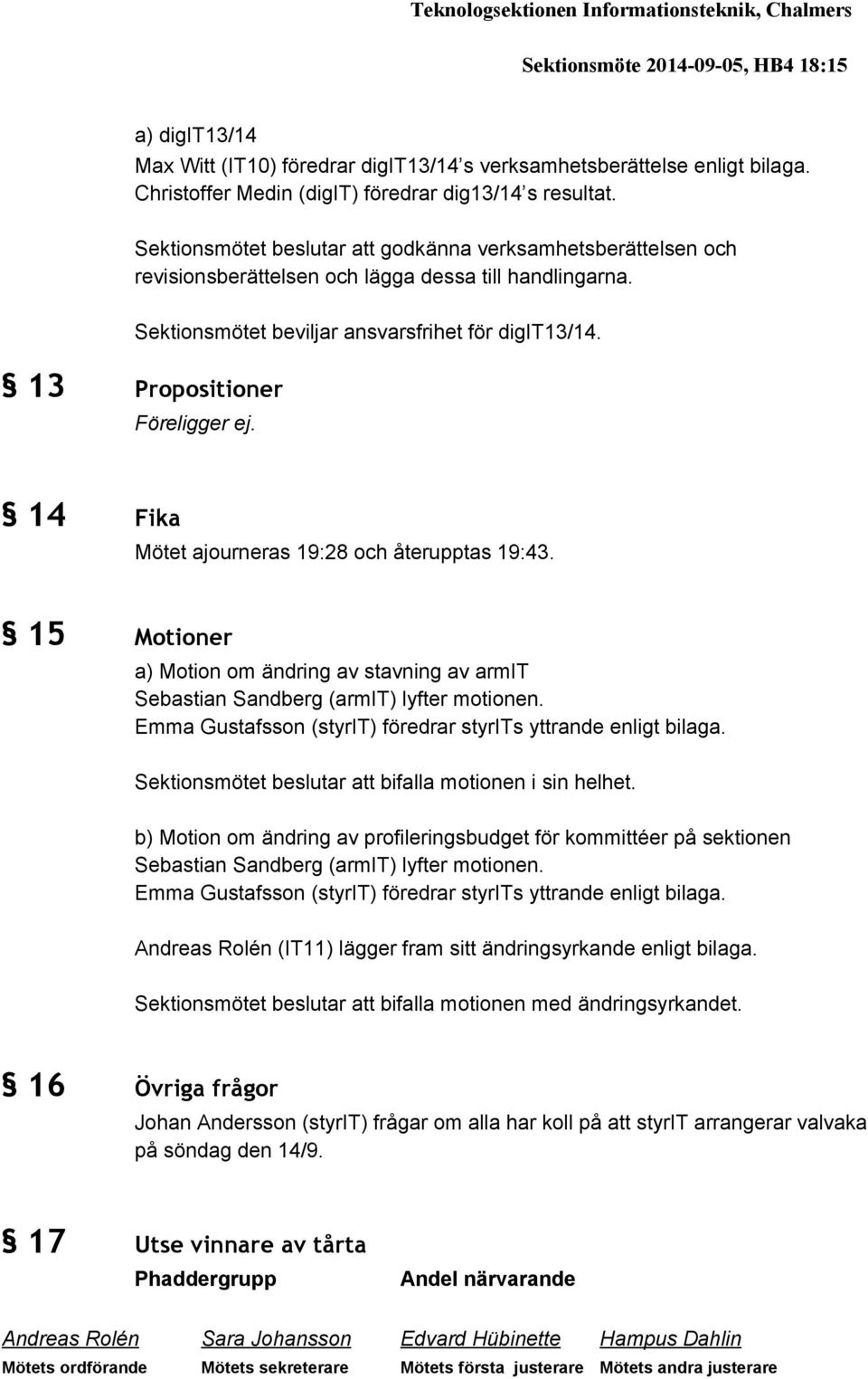 Sektionsmötet beviljar ansvarsfrihet för digit13/14. 13 Propositioner Föreligger ej. 14 Fika Mötet ajourneras 19:28 och återupptas 19:43.