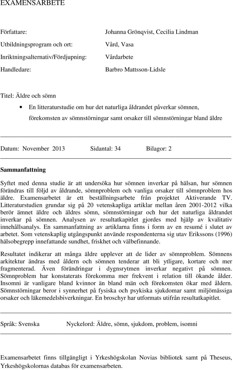 Sammanfattning Syftet med denna studie är att undersöka hur sömnen inverkar på hälsan, hur sömnen förändras till följd av åldrande, sömnproblem och vanliga orsaker till sömnproblem hos äldre.