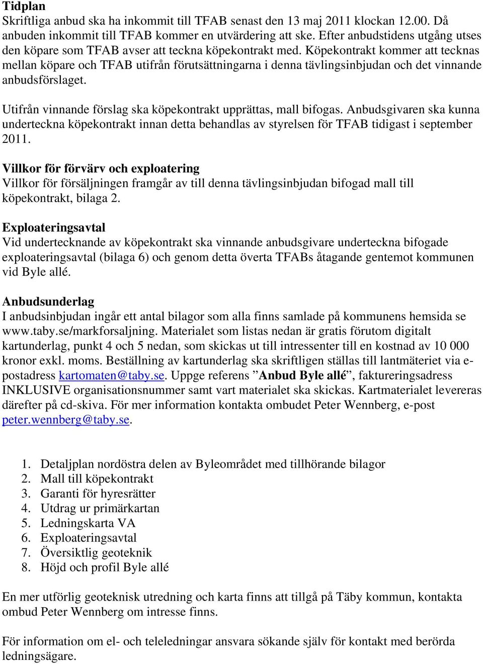 Köpekontrakt kommer att tecknas mellan köpare och TFAB utifrån förutsättningarna i denna tävlingsinbjudan och det vinnande anbudsförslaget.