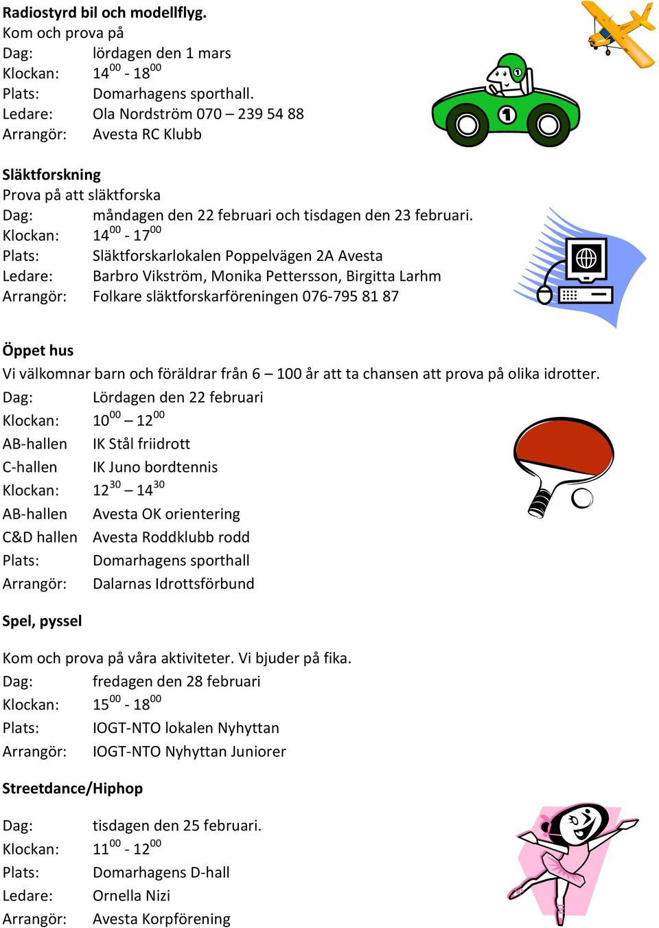 Klockan: 14 00-17 00 Plats: Släktforskarlokalen Poppelvägen 2A Avesta Ledare: Barbro Vikström, Monika Pettersson, Birgitta Larhm Arrangör: Folkare släktforskarföreningen 076-795 81 87 Öppet hus Vi