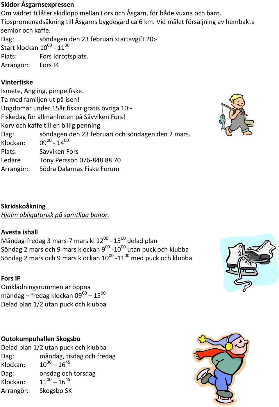 Arrangör: Fors IK Vinterfiske Ismete, Angling, pimpelfiske. Ta med familjen ut på isen! Ungdomar under 15år fiskar gratis övriga 10:- Fiskedag för allmänheten på Sävviken Fors!