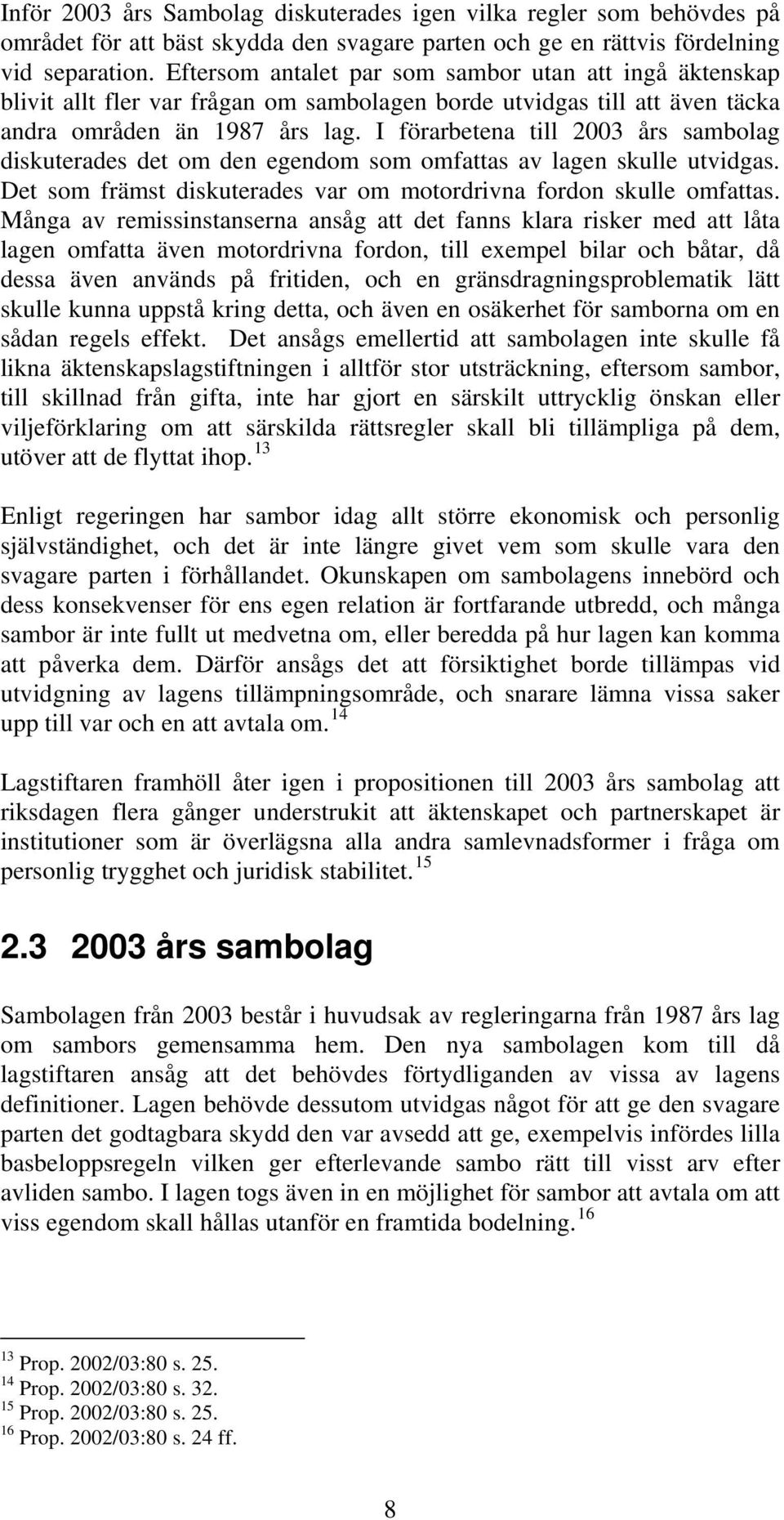 I förarbetena till 2003 års sambolag diskuterades det om den egendom som omfattas av lagen skulle utvidgas. Det som främst diskuterades var om motordrivna fordon skulle omfattas.