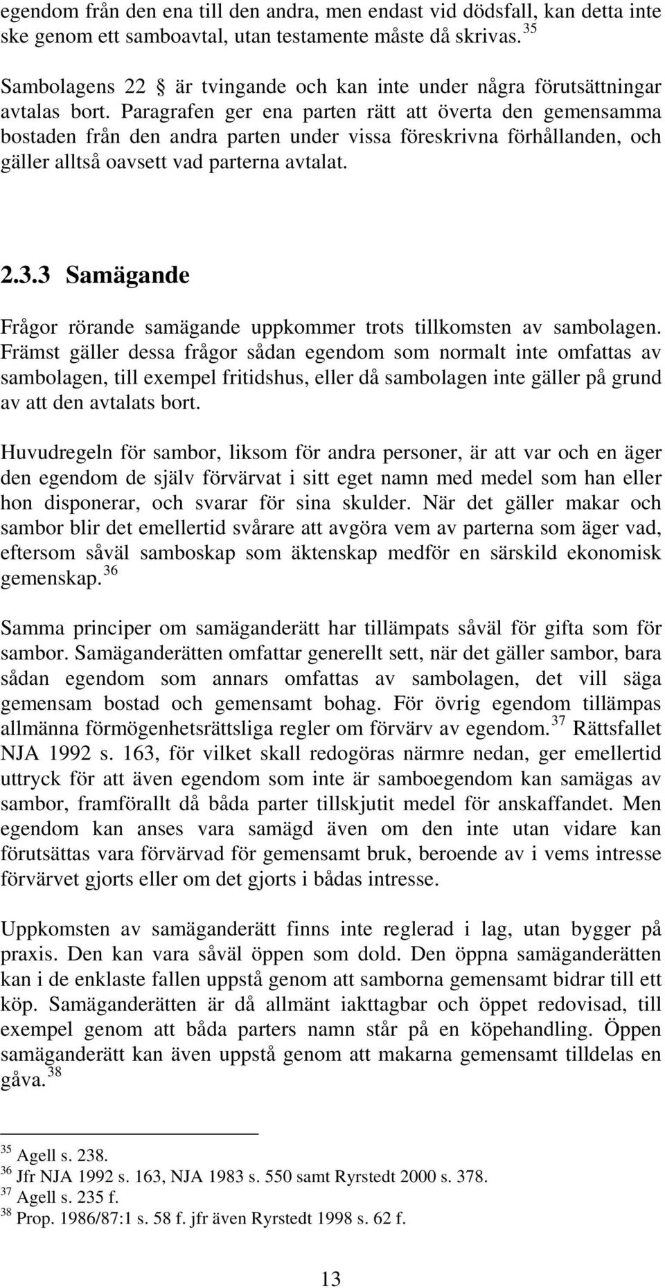 Paragrafen ger ena parten rätt att överta den gemensamma bostaden från den andra parten under vissa föreskrivna förhållanden, och gäller alltså oavsett vad parterna avtalat. 2.3.