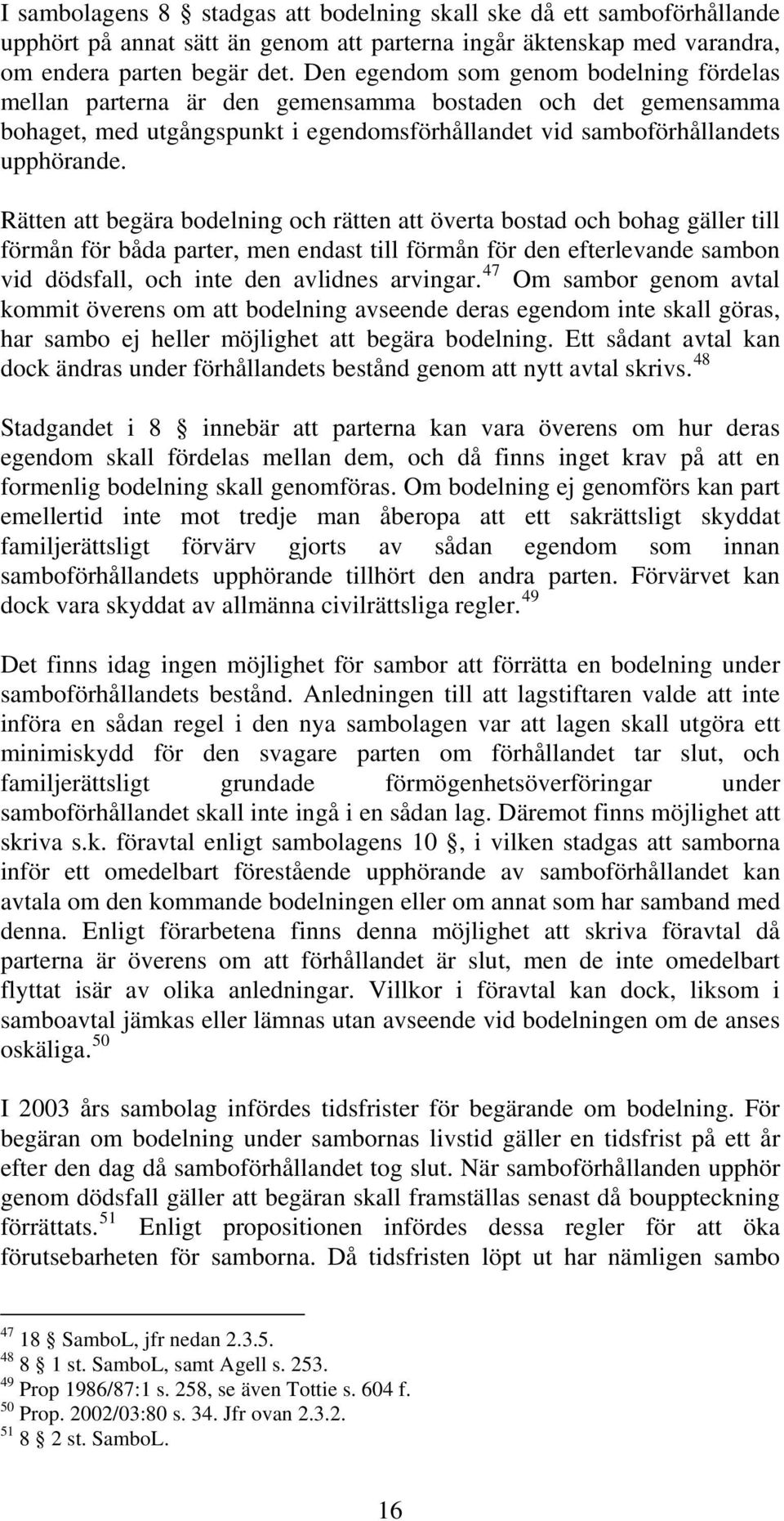 Rätten att begära bodelning och rätten att överta bostad och bohag gäller till förmån för båda parter, men endast till förmån för den efterlevande sambon vid dödsfall, och inte den avlidnes arvingar.