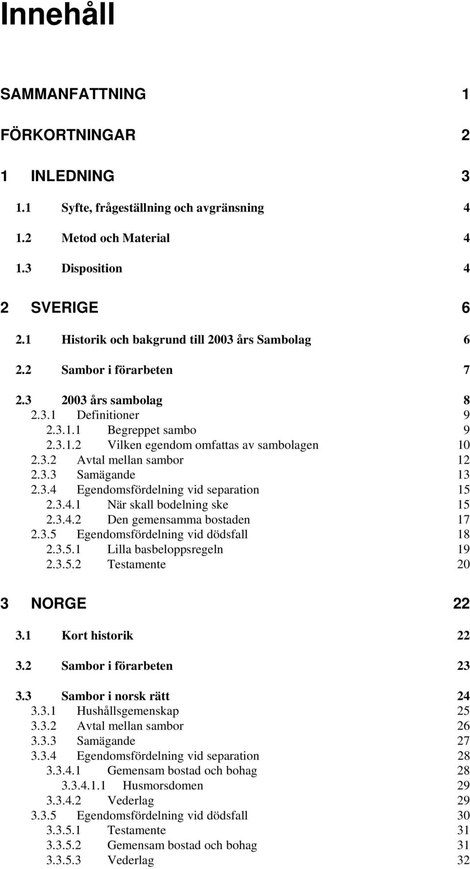 3.3 Samägande 13 2.3.4 Egendomsfördelning vid separation 15 2.3.4.1 När skall bodelning ske 15 2.3.4.2 Den gemensamma bostaden 17 2.3.5 Egendomsfördelning vid dödsfall 18 2.3.5.1 Lilla basbeloppsregeln 19 2.