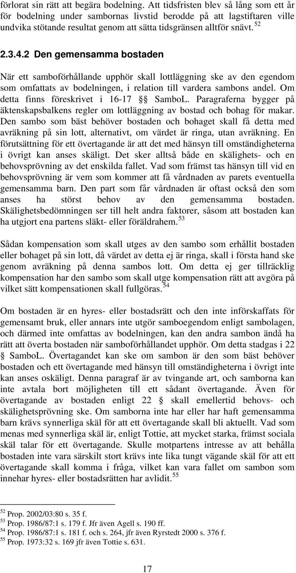 2 Den gemensamma bostaden När ett samboförhållande upphör skall lottläggning ske av den egendom som omfattats av bodelningen, i relation till vardera sambons andel.