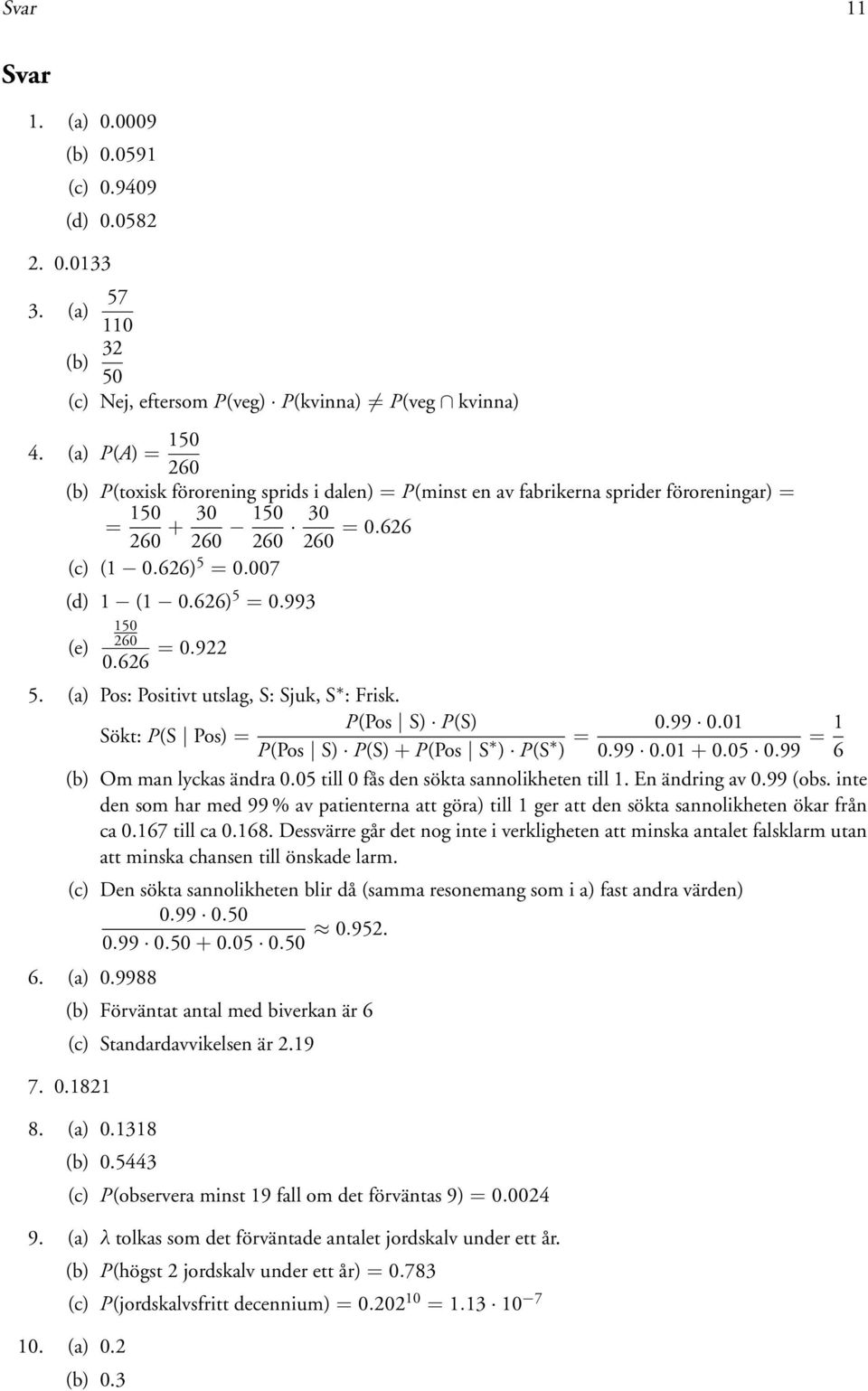 626 = 0.922 5. (a) Pos: Positivt utslag, S: Sjuk, S : Frisk. P(Pos S) P(S) Sökt: P(S Pos) = P(Pos S) P(S) + P(Pos S ) P(S ) = 0.99 0.01 0.99 0.01 + 0.05 0.99 = 1 6 (b) Om man lyckas ändra 0.