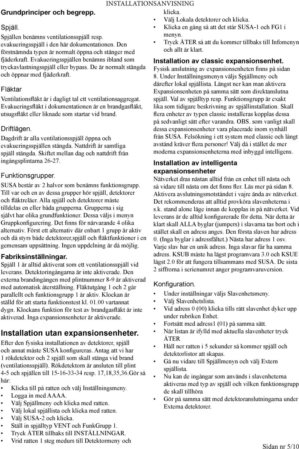 Evakueringsfläkt i dokumentationen är en brandgasfläkt, utsugsfläkt eller liknade som startar vid brand. Driftlägen. Dagdrift är alla ventilationsspjäll öppna och evakueringsspjällen stängda.