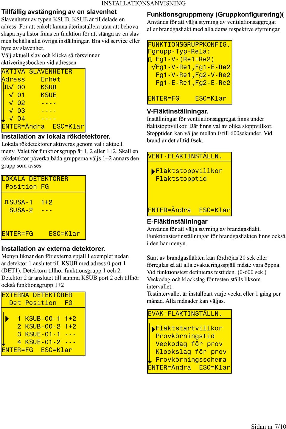 Välj aktuell slav och klicka så försvinner aktiveringsbocken vid adressen KTIV LVENHETER dress Enhet 00 KU 01 KUE ENTER=FG 02 ---- 03 ---- 04 ---- ENTER=Ändra EC=Klar Installation av lokala